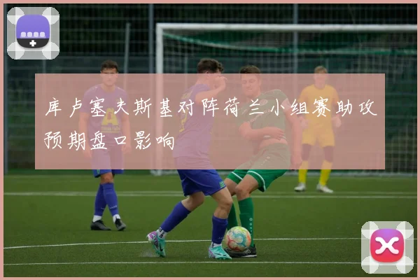 库卢塞夫斯基对阵荷兰小组赛助攻预期盘口影响