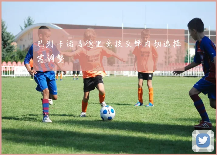 巴列卡诺马德里竞技交锋内切选择需调整