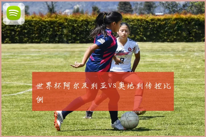 世界杯阿尔及利亚vs奥地利传控比例