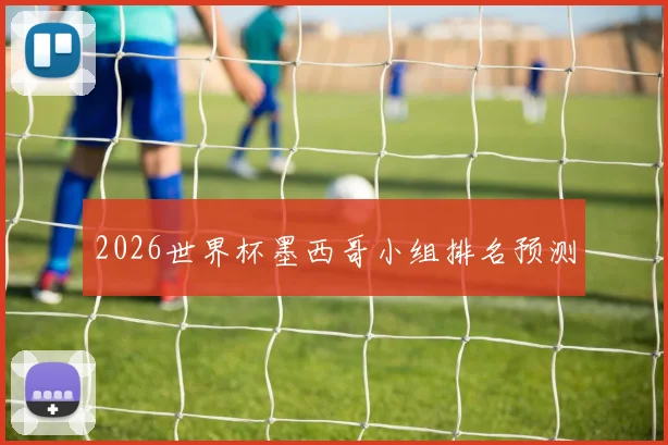 2026世界杯墨西哥小组排名预测