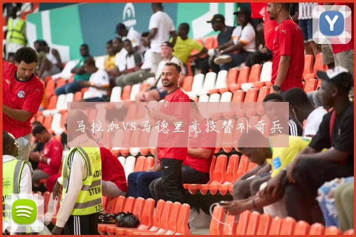马拉加vs马德里竞技替补奇兵