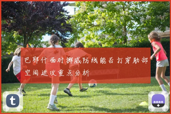 巴耶什面对挪威防线能否打穿肋部空间进攻重点分析