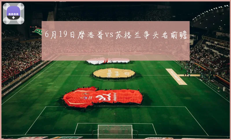 6月19日摩洛哥vs苏格兰争头名前瞻
