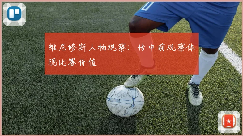 维尼修斯人物观察：传中前观察体现比赛价值