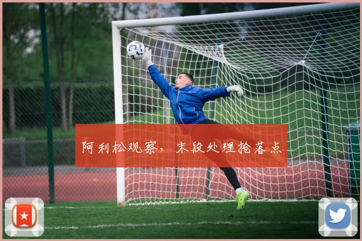 阿利松观察，末段处理抢落点