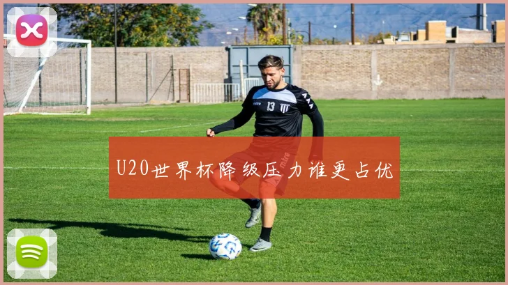 U20世界杯降级压力谁更占优