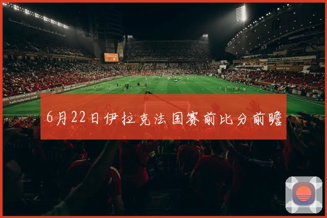 6月22日伊拉克法国赛前比分前瞻