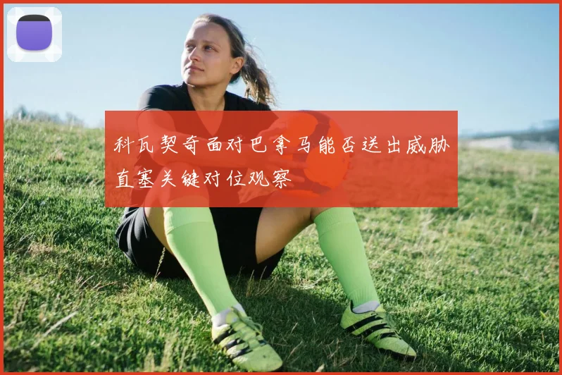 科瓦契奇面对巴拿马能否送出威胁直塞关键对位观察