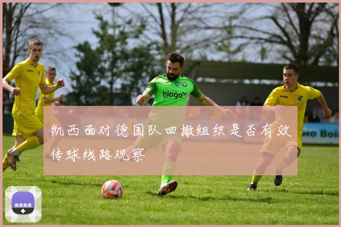 凯西面对德国队回撤组织是否有效传球线路观察