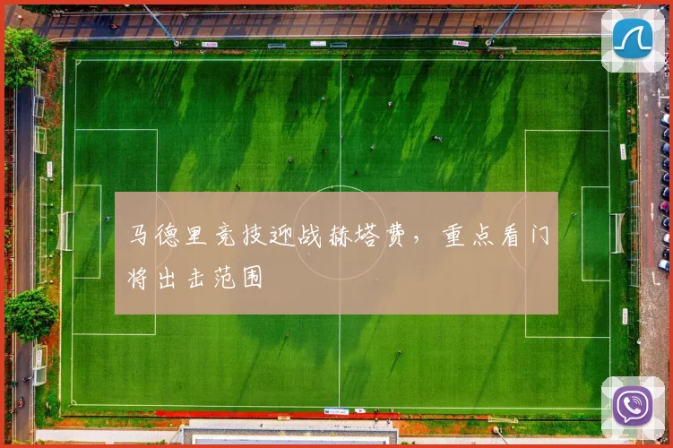 马德里竞技迎战赫塔费，重点看门将出击范围
