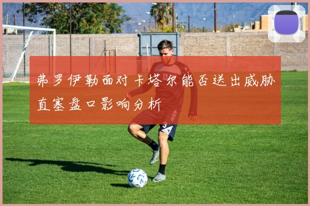 弗罗伊勒面对卡塔尔能否送出威胁直塞盘口影响分析