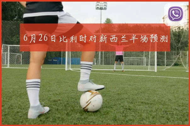 6月26日比利时对新西兰半场预测