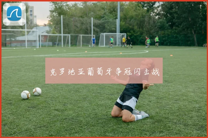 克罗地亚葡萄牙争冠闪击战