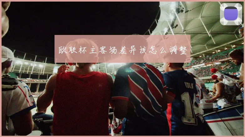欧联杯主客场差异该怎么调整